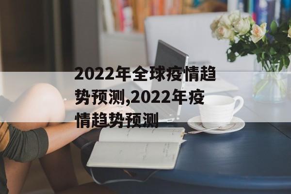 2022年全球疫情趋势预测,2022年疫情趋势预测